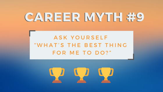 Career myth #9: Ask yourself "What's the best thing for me to do?"