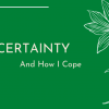 Uncertainty and How I Cope